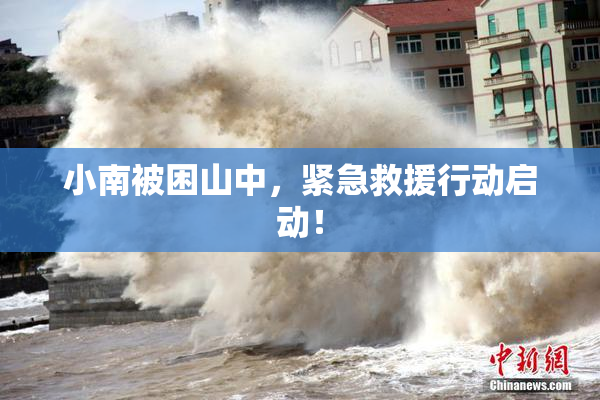 小南被困山中，紧急救援行动启动！