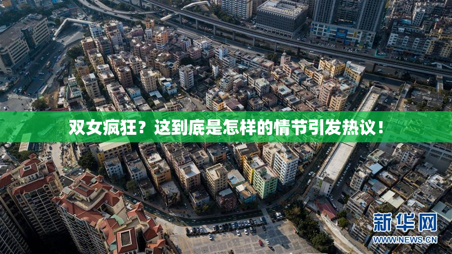 双女疯狂？这到底是怎样的情节引发热议！