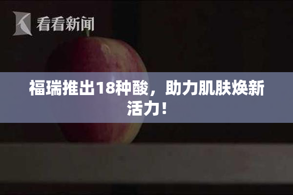 福瑞推出18种酸，助力肌肤焕新活力！