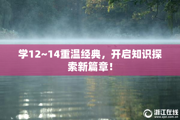 学12~14重温经典，开启知识探索新篇章！