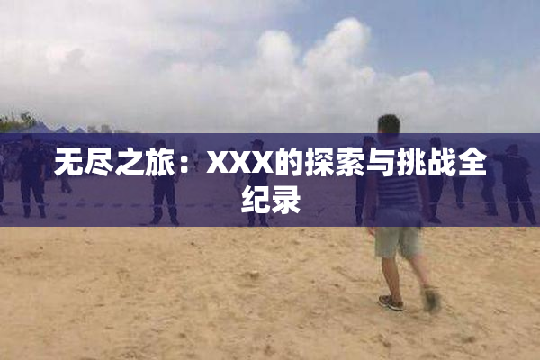 无尽之旅：XXX的探索与挑战全纪录