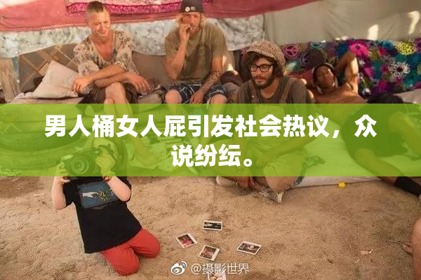 男人桶女人屁引发社会热议，众说纷纭。