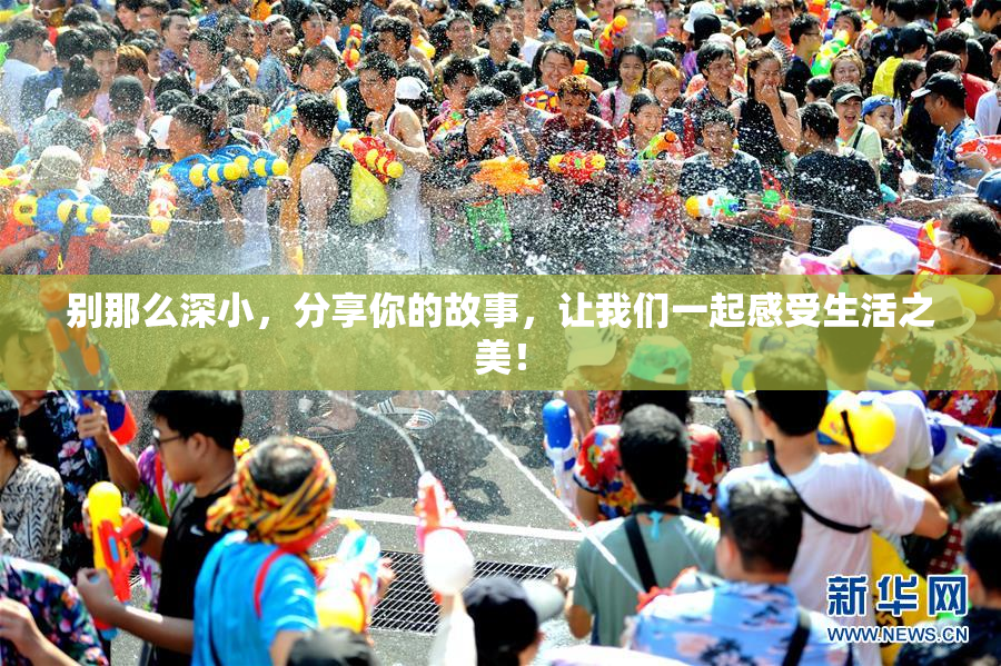 别那么深小，分享你的故事，让我们一起感受生活之美！
