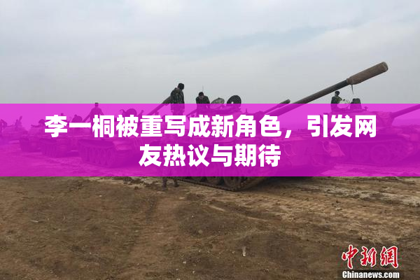 李一桐被重写成新角色，引发网友热议与期待