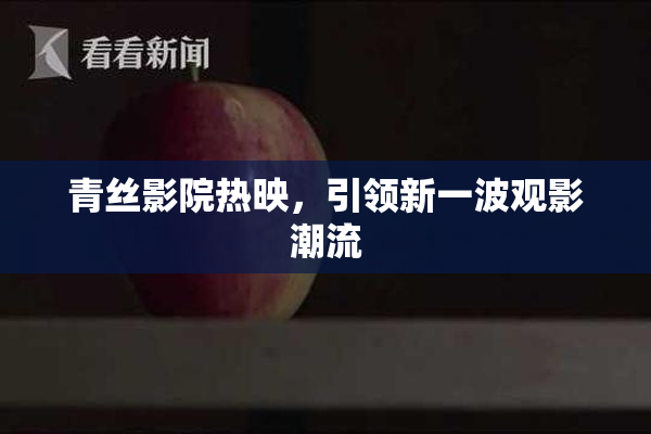 青丝影院热映，引领新一波观影潮流