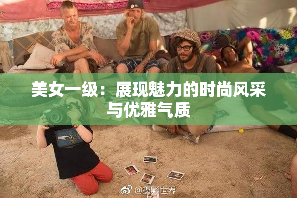 美女一级：展现魅力的时尚风采与优雅气质