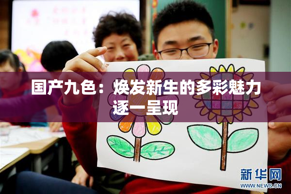 国产九色：焕发新生的多彩魅力逐一呈现
