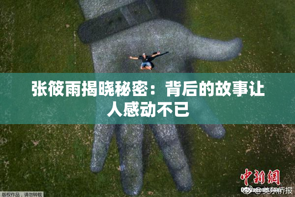 张筱雨揭晓秘密：背后的故事让人感动不已