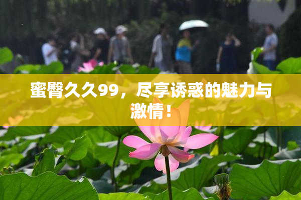 蜜臀久久99，尽享诱惑的魅力与激情！