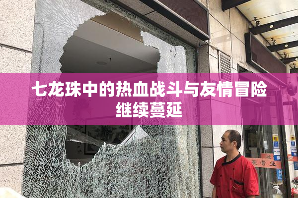 七龙珠中的热血战斗与友情冒险继续蔓延