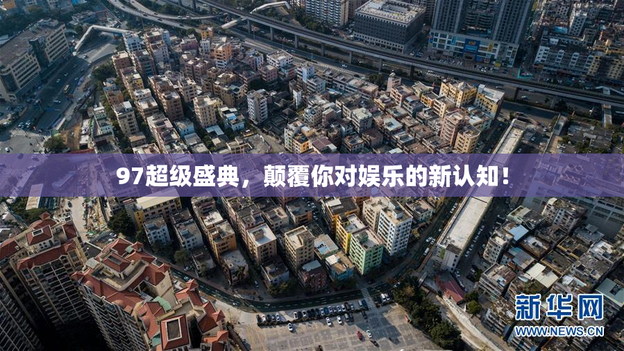 97超级盛典，颠覆你对娱乐的新认知！