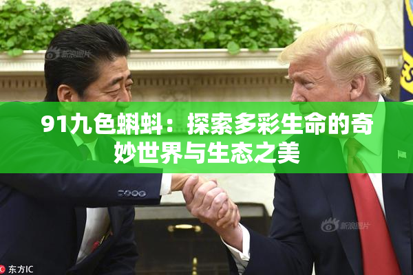 91九色蝌蚪：探索多彩生命的奇妙世界与生态之美