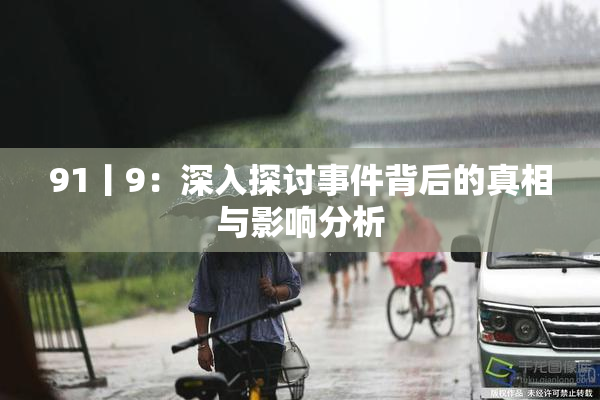 91丨9：深入探讨事件背后的真相与影响分析