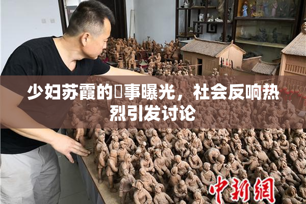 少妇苏霞的婬事曝光，社会反响热烈引发讨论