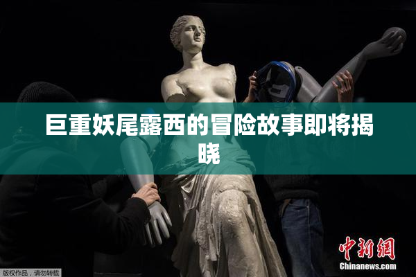 巨重妖尾露西的冒险故事即将揭晓