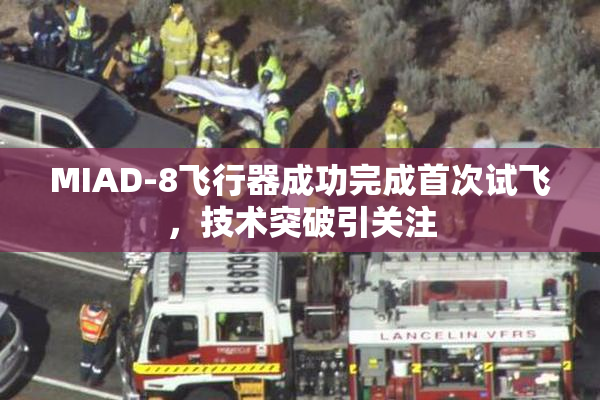 MIAD-8飞行器成功完成首次试飞，技术突破引关注
