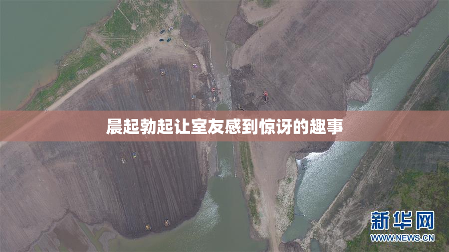 晨起勃起让室友感到惊讶的趣事