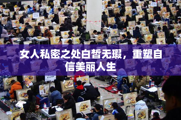 女人私密之处白皙无瑕，重塑自信美丽人生