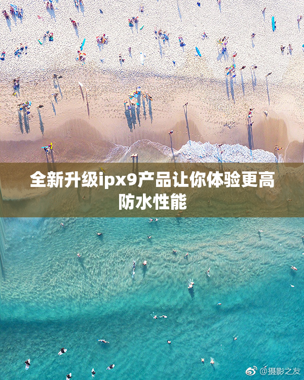 全新升级ipx9产品让你体验更高防水性能