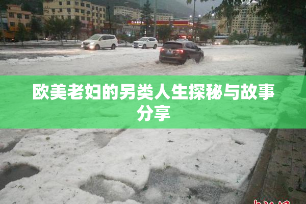 欧美老妇的另类人生探秘与故事分享
