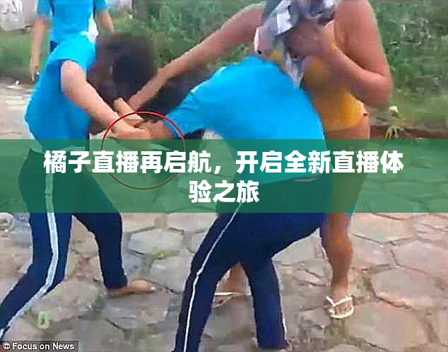 橘子直播再启航，开启全新直播体验之旅