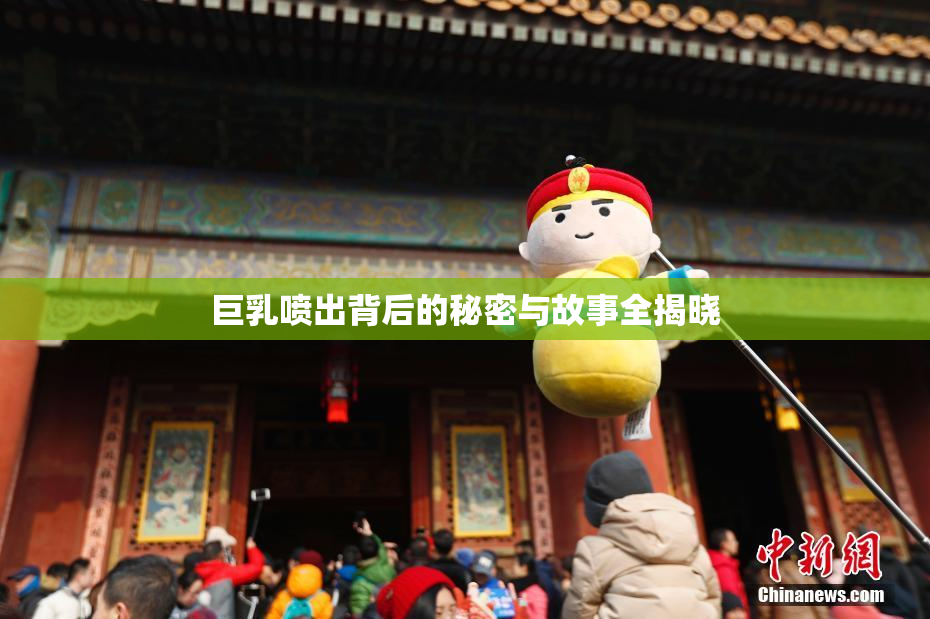 巨乳喷出背后的秘密与故事全揭晓