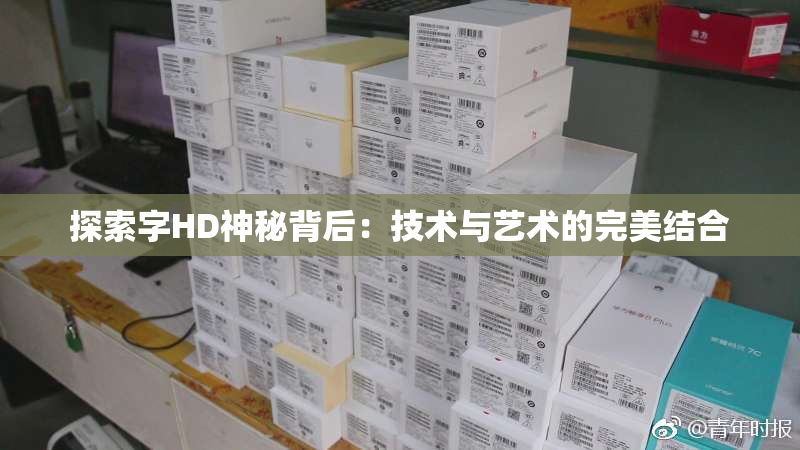 探索字HD神秘背后：技术与艺术的完美结合