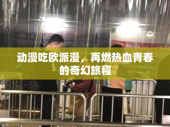 动漫吃欧派漫，再燃热血青春的奇幻旅程