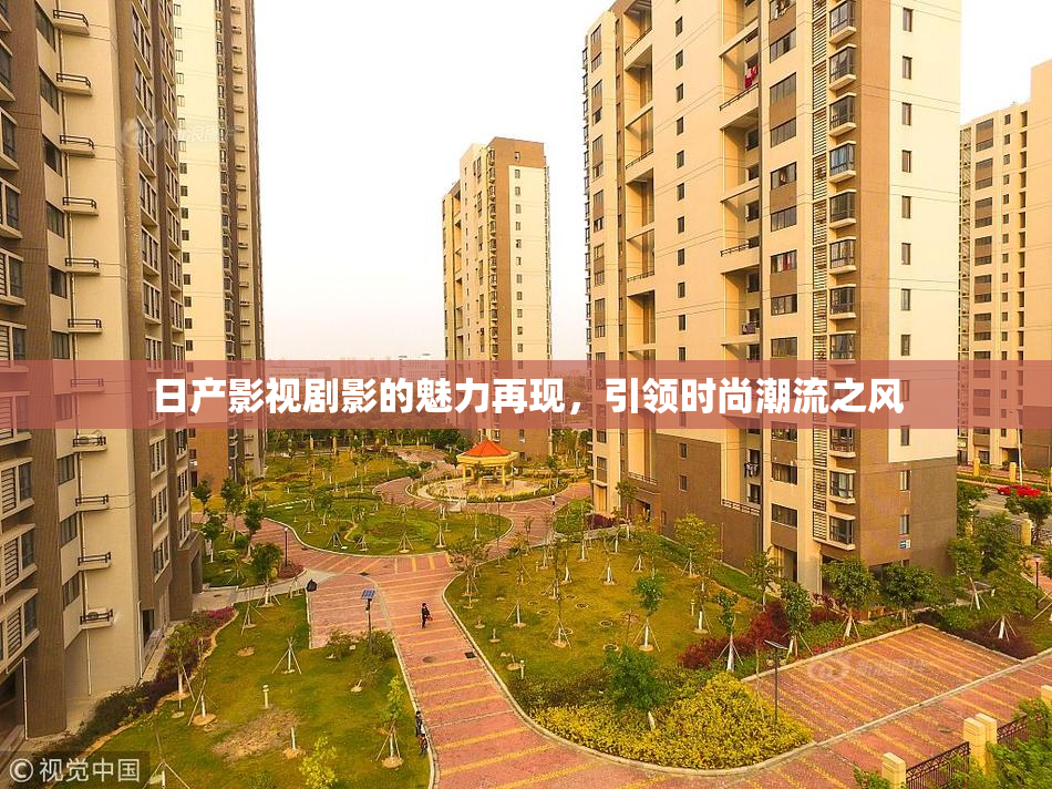 日产影视剧影的魅力再现，引领时尚潮流之风