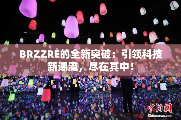 BRZZRE的全新突破：引领科技新潮流，尽在其中！