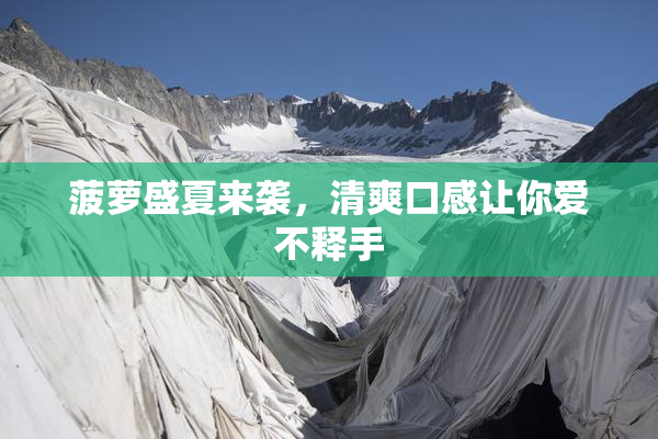 菠萝盛夏来袭，清爽口感让你爱不释手