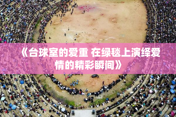 《台球室的爱重 在绿毯上演绎爱情的精彩瞬间》
