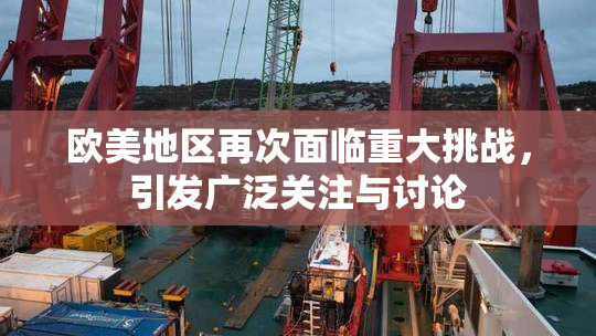 欧美地区再次面临重大挑战，引发广泛关注与讨论