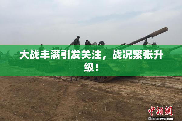 大战丰满引发关注，战况紧张升级！