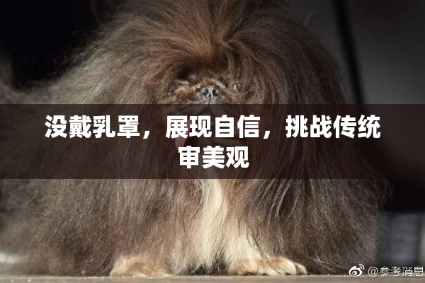 没戴乳罩，展现自信，挑战传统审美观
