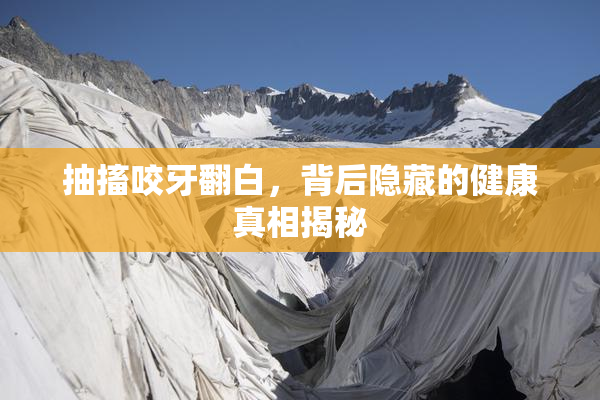 抽搐咬牙翻白，背后隐藏的健康真相揭秘