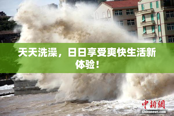 天天洗澡，日日享受爽快生活新体验！