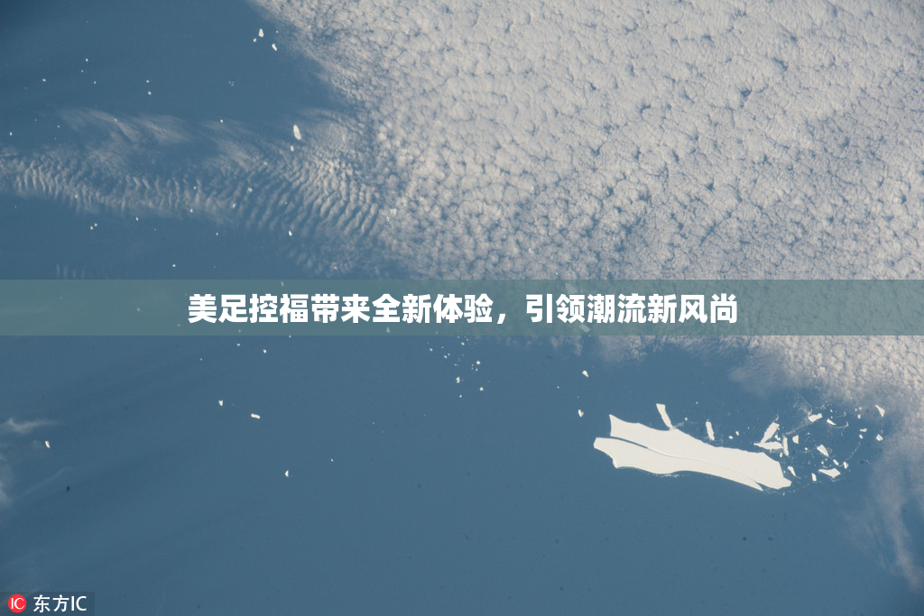美足控福带来全新体验，引领潮流新风尚