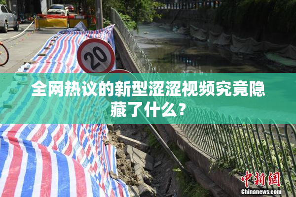 全网热议的新型涩涩视频究竟隐藏了什么？