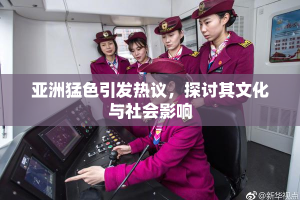 亚洲猛色引发热议，探讨其文化与社会影响