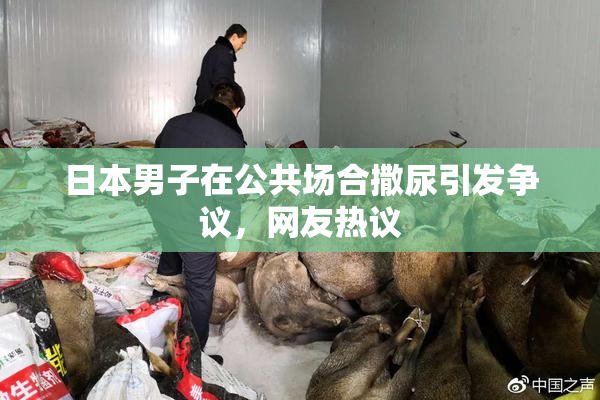 日本男子在公共场合撒尿引发争议，网友热议