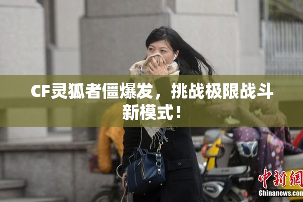 CF灵狐者僵爆发，挑战极限战斗新模式！