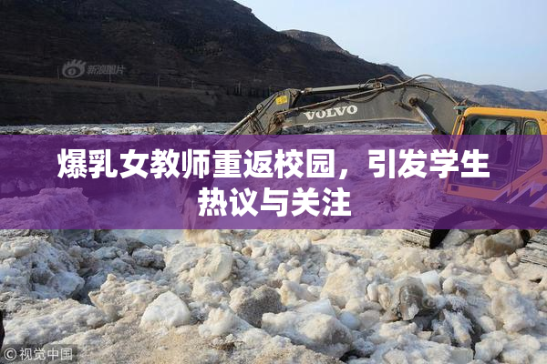 爆乳女教师重返校园，引发学生热议与关注
