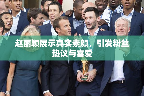 赵丽颖展示真实素颜，引发粉丝热议与喜爱
