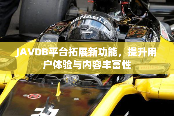 JAVDB平台拓展新功能，提升用户体验与内容丰富性