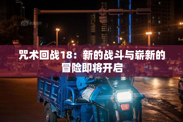 咒术回战18：新的战斗与崭新的冒险即将开启