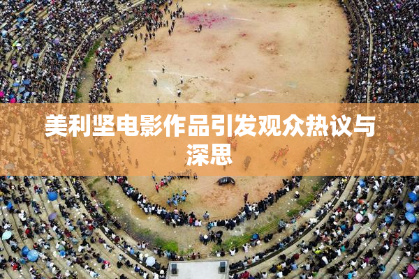 美利坚电影作品引发观众热议与深思
