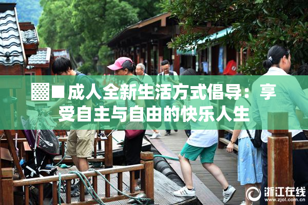 ▓■成人全新生活方式倡导：享受自主与自由的快乐人生