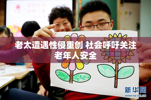 老太遭遇性侵重创 社会呼吁关注老年人安全
