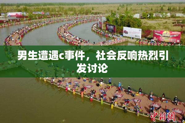 男生遭遇c事件，社会反响热烈引发讨论
